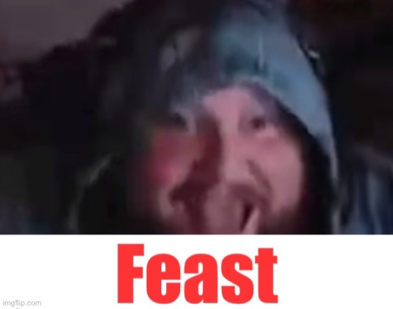 Feast | image tagged in feast | made w/ Imgflip meme maker