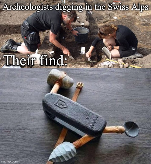 Swiss Alps | Archeologists digging in the Swiss Alps; Their find: | image tagged in archeologists,swiss,switzerland | made w/ Imgflip meme maker