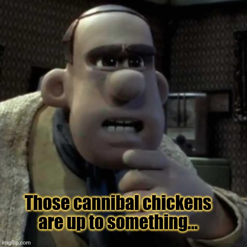 Chicken Run Meme Template | Those cannibal chickens are up to something... | image tagged in chicken run meme template | made w/ Imgflip meme maker