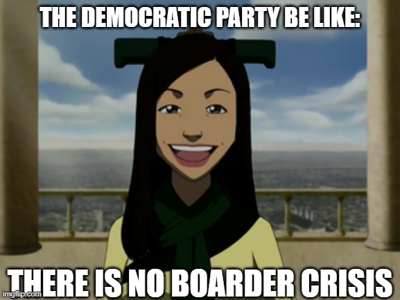 There is no war in Ba Sing Se | THE DEMOCRATIC PARTY BE LIKE:; THERE IS NO BOARDER CRISIS | image tagged in there is no war in ba sing se | made w/ Imgflip meme maker