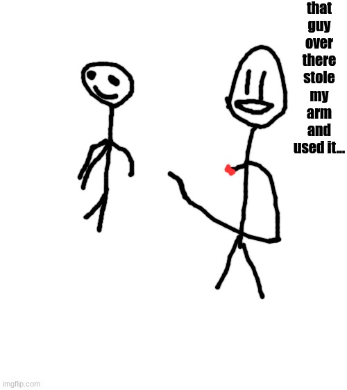 that guy over there stole my arm and used it... | made w/ Imgflip meme maker