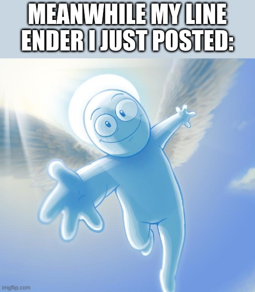 angel | MEANWHILE MY LINE ENDER I JUST POSTED: | image tagged in angel | made w/ Imgflip meme maker