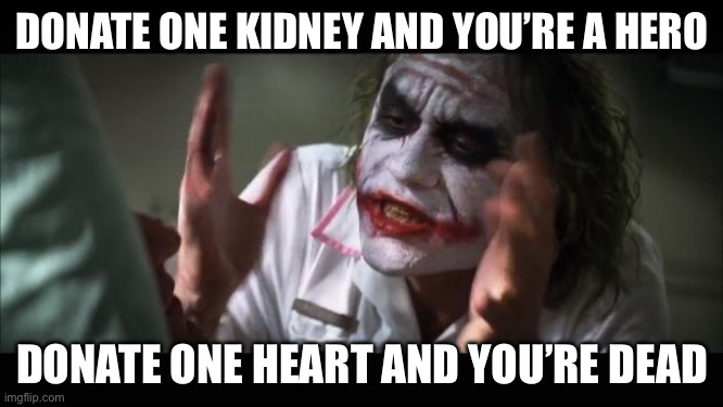 Heart donation | DONATE ONE KIDNEY AND YOU’RE A HERO; DONATE ONE HEART AND YOU’RE DEAD | image tagged in memes,and everybody loses their minds,heart,kidney,donation | made w/ Imgflip meme maker