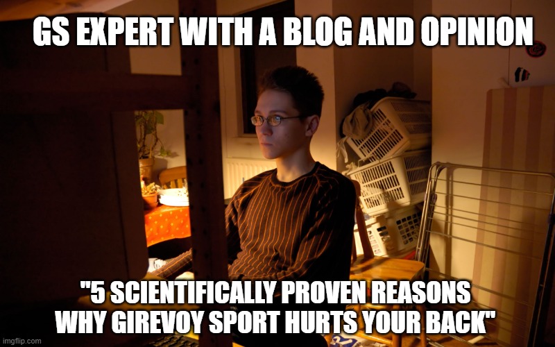 keyboard warrior | GS EXPERT WITH A BLOG AND OPINION; "5 SCIENTIFICALLY PROVEN REASONS
WHY GIREVOY SPORT HURTS YOUR BACK" | image tagged in antifa,experience,level expert | made w/ Imgflip meme maker