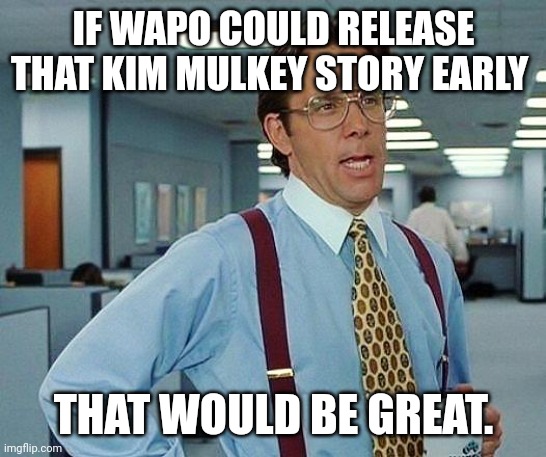 Mulkey Report | IF WAPO COULD RELEASE THAT KIM MULKEY STORY EARLY; THAT WOULD BE GREAT. | image tagged in lumbergh,lsu,ncaa | made w/ Imgflip meme maker