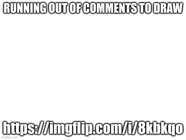 RUNNING OUT OF COMMENTS TO DRAW; https://imgflip.com/i/8kbkqo | made w/ Imgflip meme maker