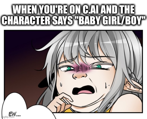 yeah... | WHEN YOU'RE ON C.AI AND THE CHARACTER SAYS "BABY GIRL/BOY" | image tagged in tessia eralith disgusted face | made w/ Imgflip meme maker