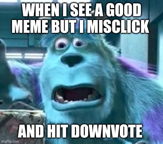 It's easy to fix but scares me every time | WHEN I SEE A GOOD MEME BUT I MISCLICK; AND HIT DOWNVOTE | image tagged in distressed sully,misclick,downvoting | made w/ Imgflip meme maker