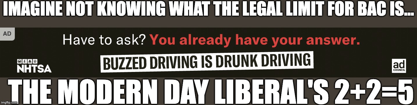 IMAGINE NOT KNOWING WHAT THE LEGAL LIMIT FOR BAC IS... THE MODERN DAY LIBERAL'S 2+2=5 | made w/ Imgflip meme maker