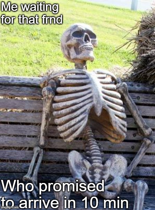 waiting too long.. | Me waiting for that frnd; Who promised to arrive in 10 min | image tagged in memes,waiting skeleton,alone | made w/ Imgflip meme maker