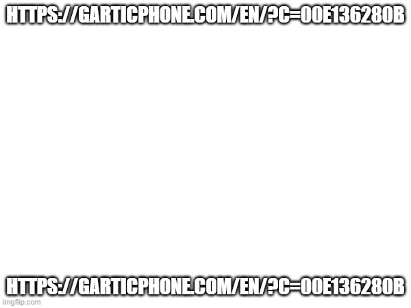 https://garticphone.com/en/?c=00e136280b | HTTPS://GARTICPHONE.COM/EN/?C=00E136280B; HTTPS://GARTICPHONE.COM/EN/?C=00E136280B | made w/ Imgflip meme maker