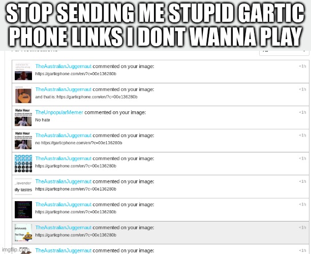 STOP SENDING ME STUPID GARTIC PHONE LINKS I DONT WANNA PLAY | made w/ Imgflip meme maker