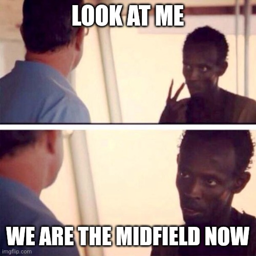 Captain Phillips - I'm The Captain Now Meme | LOOK AT ME; WE ARE THE MIDFIELD NOW | image tagged in memes,captain phillips - i'm the captain now | made w/ Imgflip meme maker