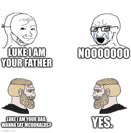 Idk if this is even a meme. | LUKE I AM YOUR FATHER; NOOOOOOO; YES. LUKE I AM YOUR DAD, WANNA EAT MCDONALDS? | image tagged in chad we know | made w/ Imgflip meme maker