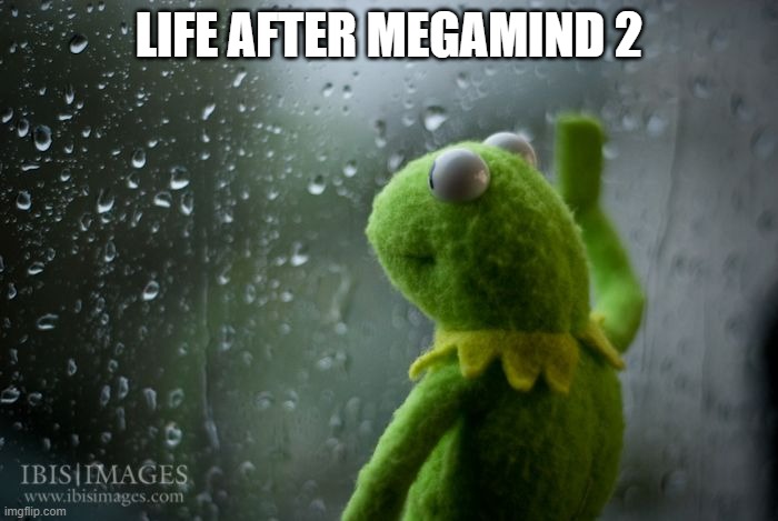 There's still Despicable Me 4 | LIFE AFTER MEGAMIND 2 | image tagged in kermit window | made w/ Imgflip meme maker
