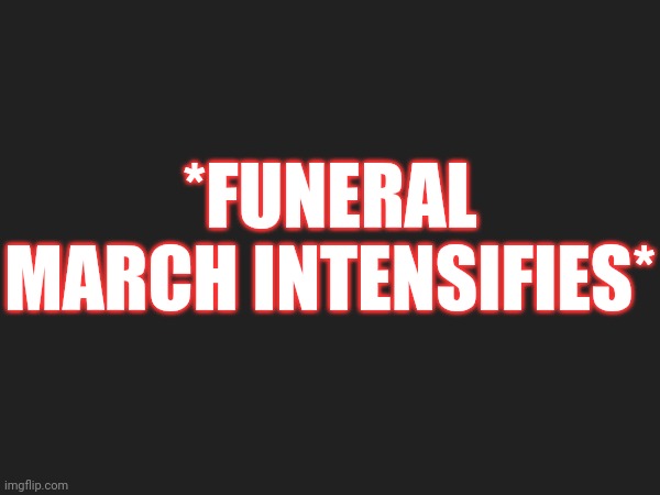 *FUNERAL MARCH INTENSIFIES* | made w/ Imgflip meme maker