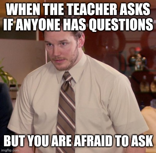 School struggle | WHEN THE TEACHER ASKS IF ANYONE HAS QUESTIONS; BUT YOU ARE AFRAID TO ASK | image tagged in memes,afraid to ask andy | made w/ Imgflip meme maker