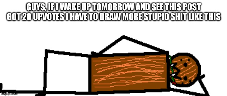 romantical spdr | GUYS, IF I WAKE UP TOMORROW AND SEE THIS POST GOT 20 UPVOTES I HAVE TO DRAW MORE STUPID SHIT LIKE THIS | image tagged in romantical spdr | made w/ Imgflip meme maker