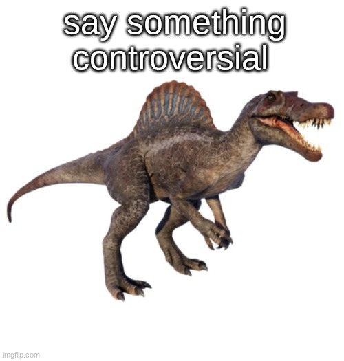 JPSpinoSaurus's other announcement temp | say something controversial | image tagged in jpspinosaurus's other announcement temp | made w/ Imgflip meme maker