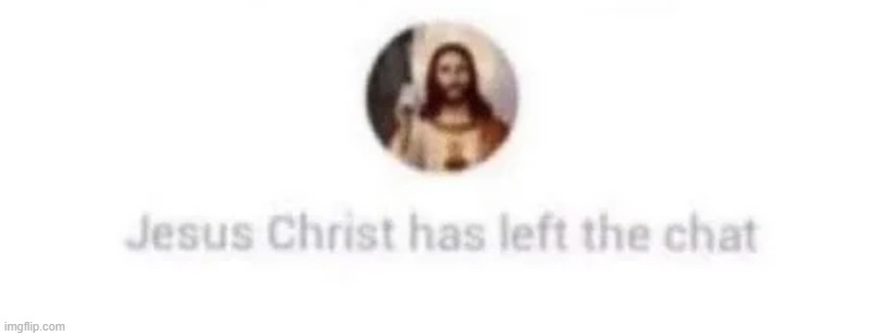 Jesus Christ has left the chat | image tagged in jesus christ has left the chat | made w/ Imgflip meme maker