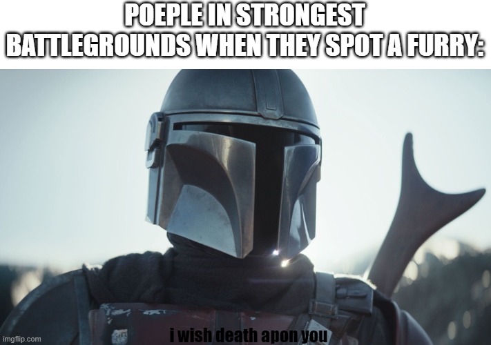 The Mandalorian. | POEPLE IN STRONGEST BATTLEGROUNDS WHEN THEY SPOT A FURRY:; i wish death apon you | image tagged in the mandalorian | made w/ Imgflip meme maker