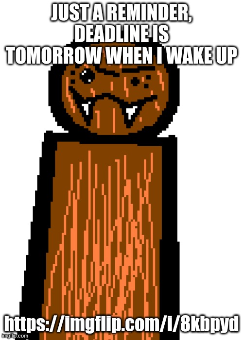 eyebrow rise spdr | JUST A REMINDER, DEADLINE IS TOMORROW WHEN I WAKE UP; https://imgflip.com/i/8kbpyd | image tagged in eyebrow rise spdr | made w/ Imgflip meme maker