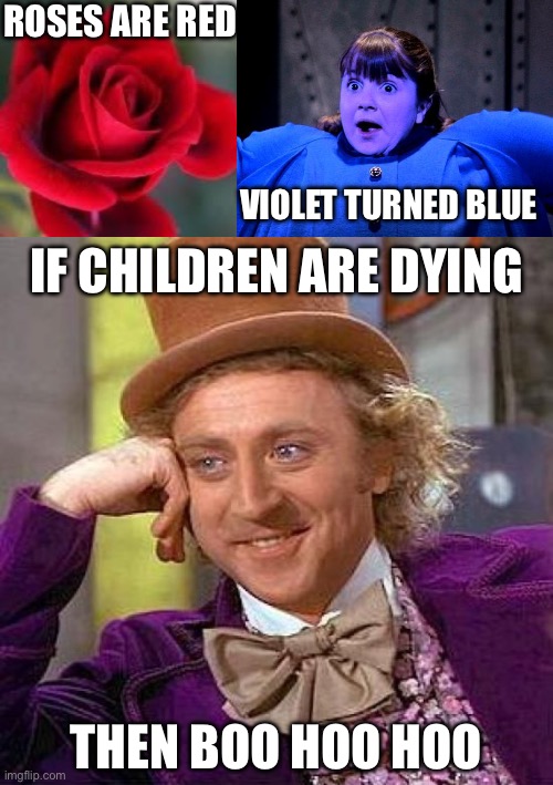 Willy wonka knows | ROSES ARE RED; VIOLET TURNED BLUE; IF CHILDREN ARE DYING; THEN BOO HOO HOO | image tagged in roses are red,violet violet willy wonka charlie chocolate,memes,creepy condescending wonka | made w/ Imgflip meme maker