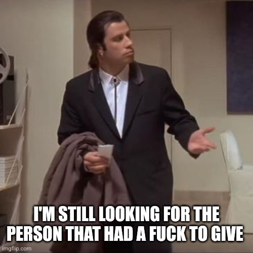Confused Travolta | I'M STILL LOOKING FOR THE PERSON THAT HAD A FUCK TO GIVE | image tagged in confused travolta | made w/ Imgflip meme maker