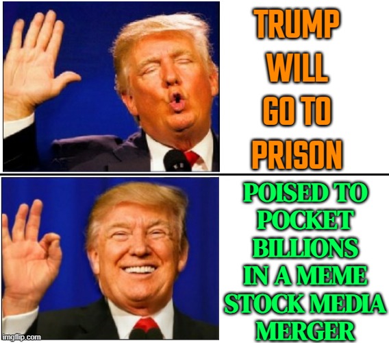 Trump Eyes $4 Billion Stock Windfall | TRUMP
WILL
GO TO
PRISON; POISED TO
POCKET
BILLIONS
IN A MEME
STOCK MEDIA
MERGER | image tagged in trump no yes,donald trump,donald trump approves,election,it's the law,president trump | made w/ Imgflip meme maker