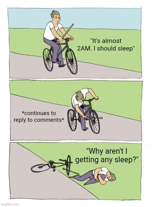 :/ | "It's almost 2AM. I should sleep"; *continues to reply to comments*; "Why aren't I getting any sleep?" | image tagged in memes,bike fall | made w/ Imgflip meme maker