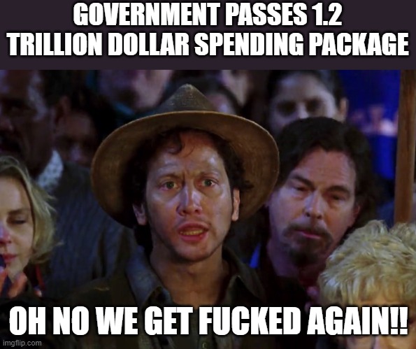 Waterboy We Suck Again | GOVERNMENT PASSES 1.2 TRILLION DOLLAR SPENDING PACKAGE; OH NO WE GET FUCKED AGAIN!! | image tagged in waterboy we suck again,democrats,republicans,rino,spending,government | made w/ Imgflip meme maker