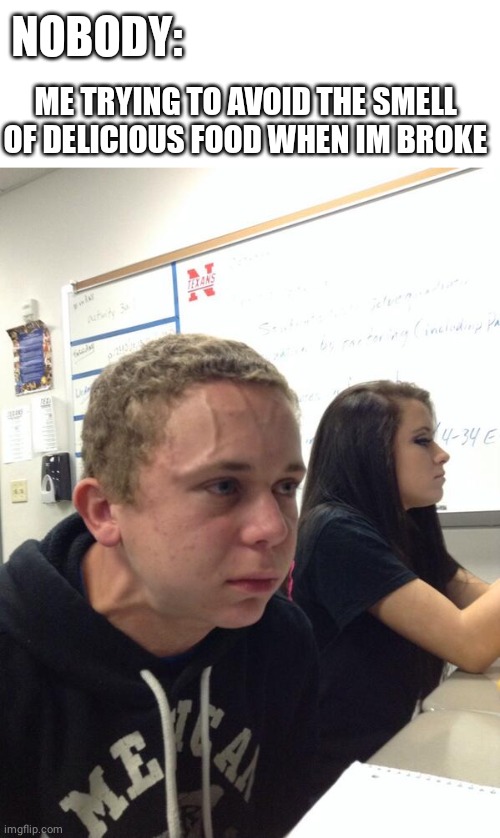 Resisting the urge... | NOBODY:; ME TRYING TO AVOID THE SMELL OF DELICIOUS FOOD WHEN IM BROKE | image tagged in hold fart,food,smell | made w/ Imgflip meme maker