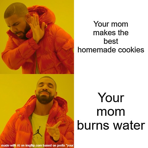 lol | Your mom makes the best homemade cookies; Your mom burns water | image tagged in memes,drake hotline bling | made w/ Imgflip meme maker