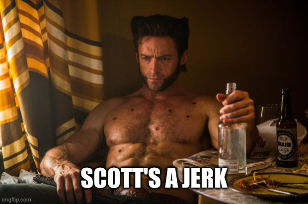 Wolverine depressed | SCOTT'S A JERK | image tagged in wolverine depressed | made w/ Imgflip meme maker