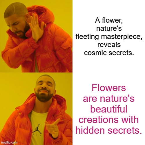 Drake Hotline Bling Meme | A flower, nature's fleeting masterpiece, reveals cosmic secrets. Flowers are nature's beautiful creations with hidden secrets. | image tagged in memes,drake hotline bling | made w/ Imgflip meme maker