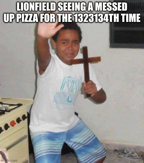 kid with cross | LIONFIELD SEEING A MESSED UP PIZZA FOR THE 1323134TH TIME | image tagged in kid with cross,italian,cross,pizza,italy,italians | made w/ Imgflip meme maker