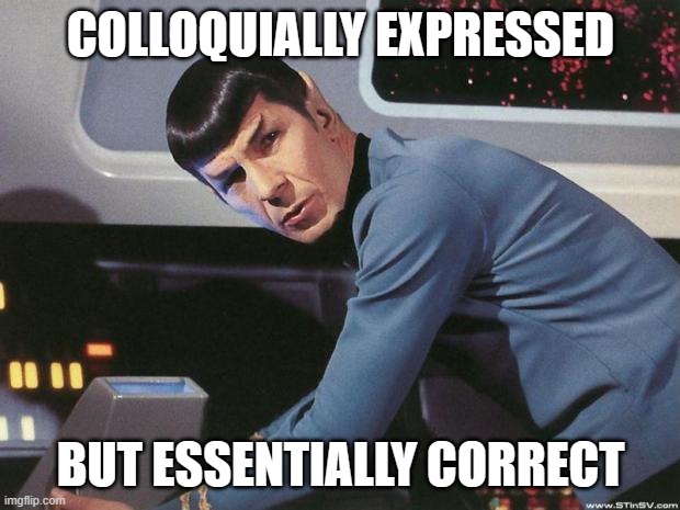 Spock | COLLOQUIALLY EXPRESSED BUT ESSENTIALLY CORRECT | image tagged in spock | made w/ Imgflip meme maker