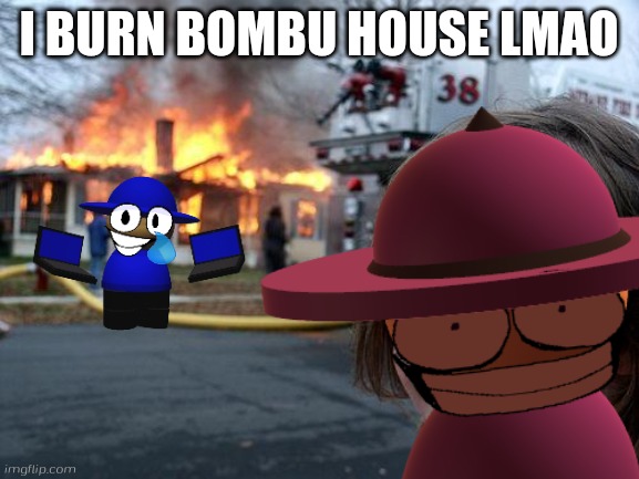 I Burn Bombu house lmao | I BURN BOMBU HOUSE LMAO | image tagged in memes,disaster girl,banbodi,bombu,dave and bambi | made w/ Imgflip meme maker