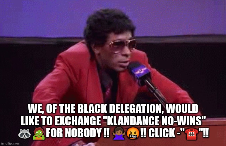 Candace No wins...??? | WE, OF THE BLACK DELEGATION, WOULD LIKE TO EXCHANGE "KLANDANCE NO-WINS" 🦝🧟FOR NOBODY ‼️ 🙅🏾‍♀️🤬‼️ CLICK -"☎️"‼️ | image tagged in candace owen's black delegation | made w/ Imgflip meme maker