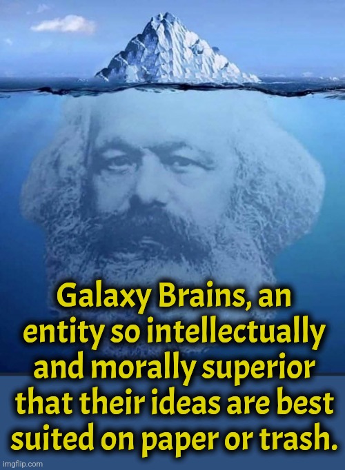 Coral Marx | Galaxy Brains, an entity so intellectually and morally superior that their ideas are best suited on paper or trash. | image tagged in communism,marxism,communist,socialism,liberals | made w/ Imgflip meme maker