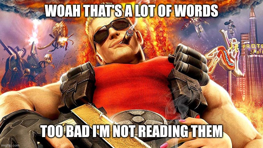 duke nukem | WOAH THAT'S A LOT OF WORDS TOO BAD I'M NOT READING THEM | image tagged in duke nukem | made w/ Imgflip meme maker