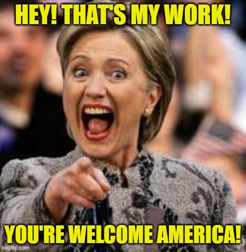 hillary clinton | HEY! THAT'S MY WORK! YOU'RE WELCOME AMERICA! | image tagged in hillary clinton | made w/ Imgflip meme maker