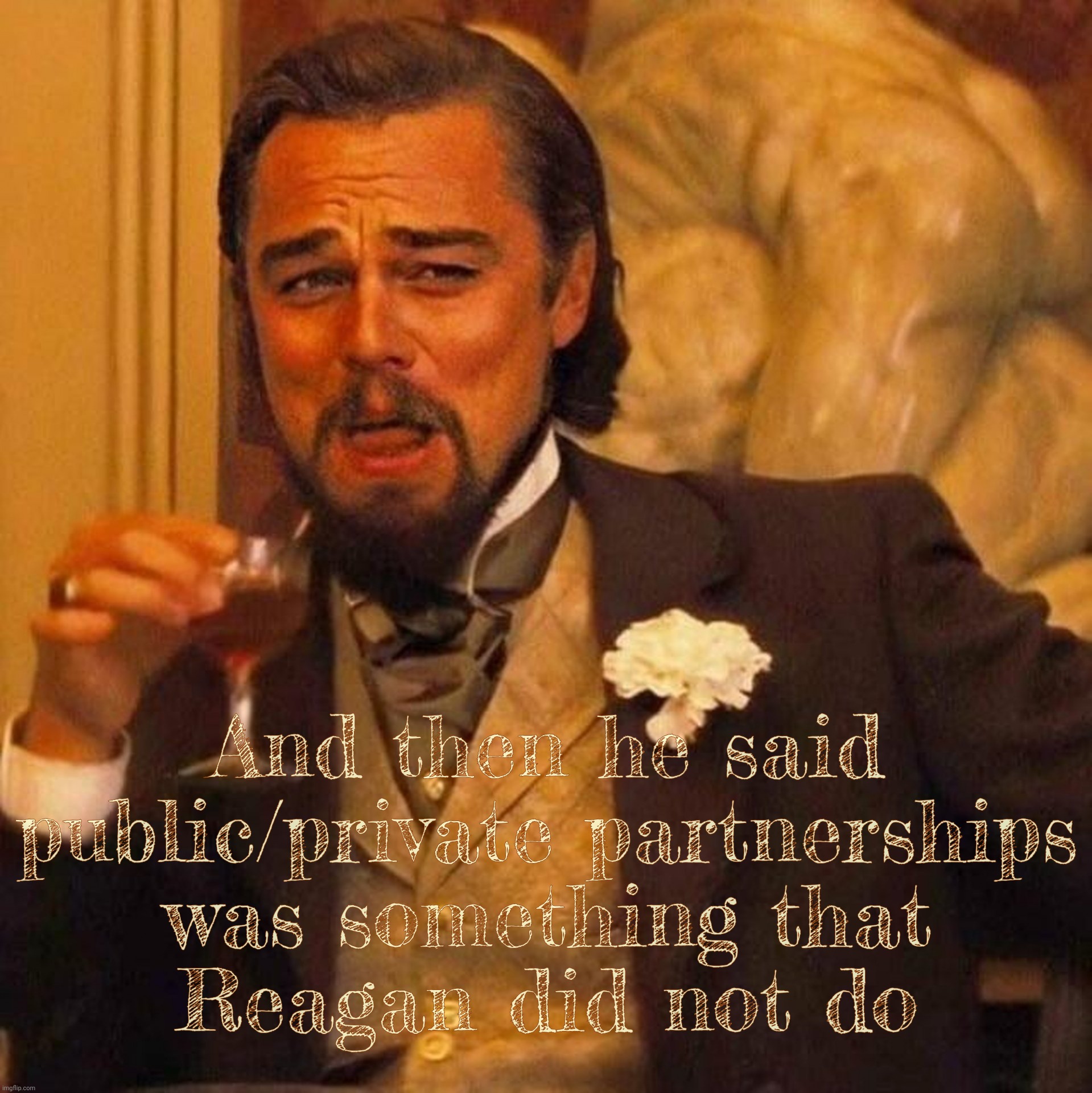 Laughing Leonardo DeCaprio Django large x | And then he said public/private partnerships
was something that
Reagan did not do | image tagged in laughing leonardo decaprio django large x | made w/ Imgflip meme maker