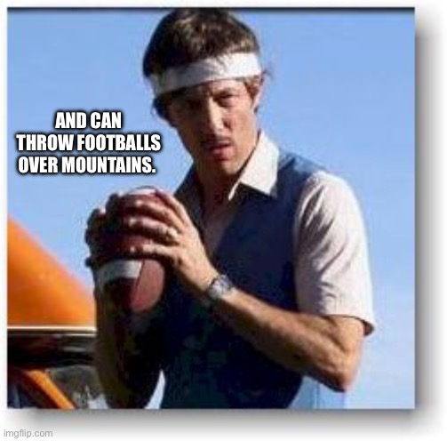 Uncle Rico | AND CAN THROW FOOTBALLS OVER MOUNTAINS. | image tagged in uncle rico | made w/ Imgflip meme maker
