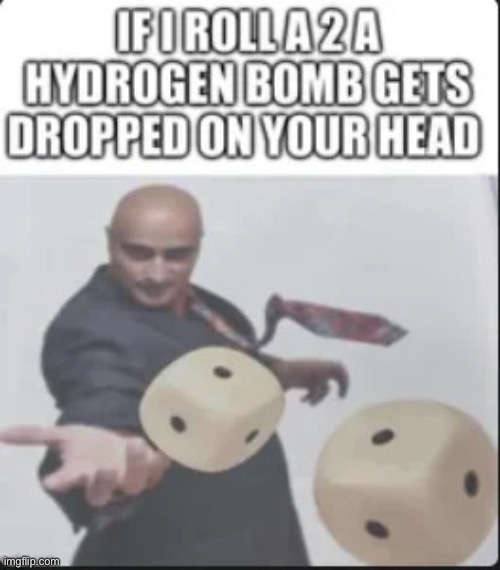 Hydrogen bomb on your head meme | image tagged in hydrogen bomb on your head meme | made w/ Imgflip meme maker