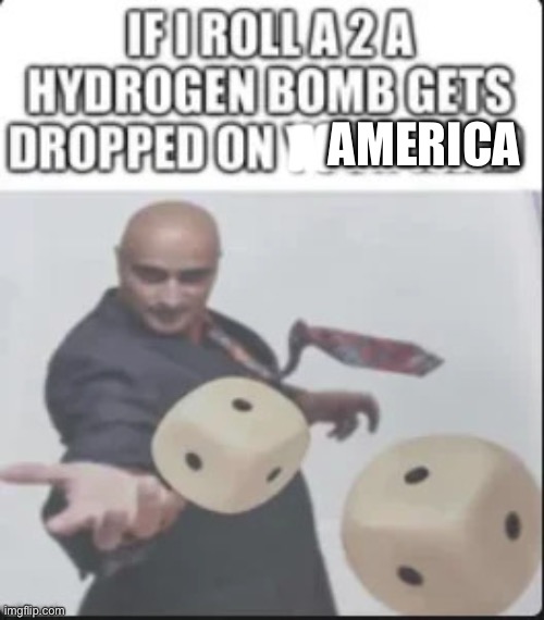 Hydrogen bomb on your head meme | AMERICA AMERICA | image tagged in hydrogen bomb on your head meme | made w/ Imgflip meme maker