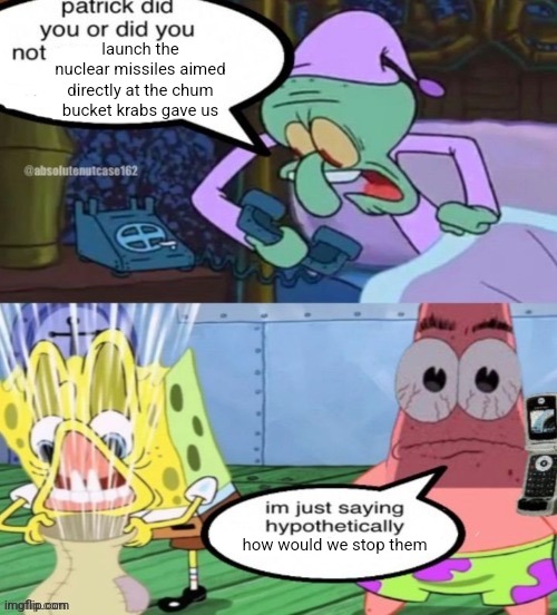 Spongebob Hypothetically | launch the nuclear missiles aimed directly at the chum bucket krabs gave us; how would we stop them | image tagged in spongebob hypothetically | made w/ Imgflip meme maker