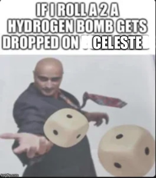Hydrogen bomb on your head meme | EEEEEEEEEEEE CELESTE | image tagged in hydrogen bomb on your head meme | made w/ Imgflip meme maker