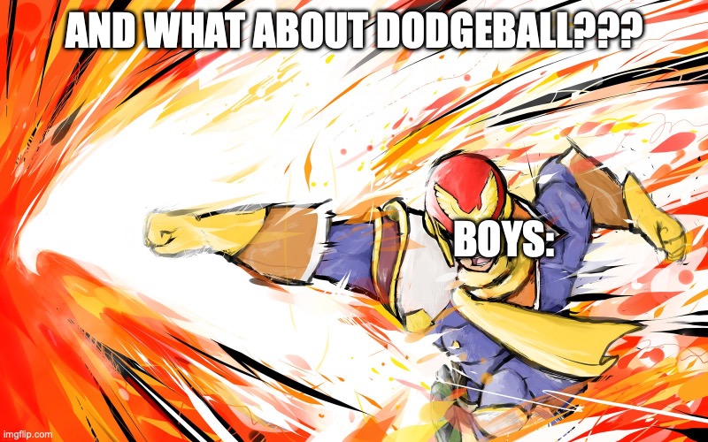 Falcon punch  | AND WHAT ABOUT DODGEBALL??? BOYS: | image tagged in falcon punch | made w/ Imgflip meme maker