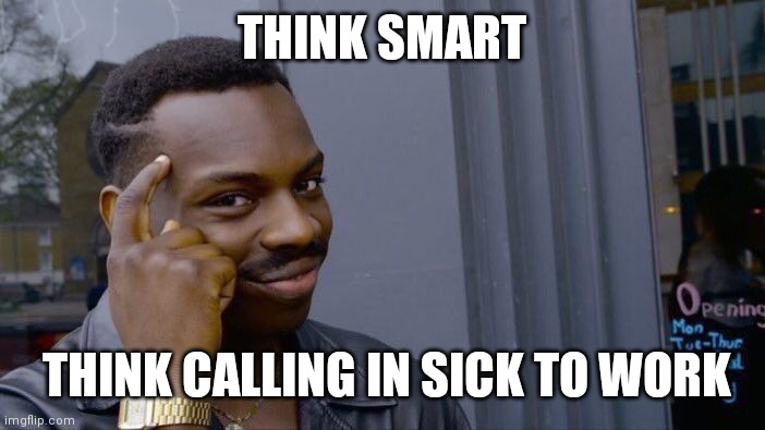 Think smart | THINK SMART; THINK CALLING IN SICK TO WORK | image tagged in memes,roll safe think about it,funny memes | made w/ Imgflip meme maker